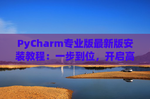 PyCharm专业版最新版安装教程：一步到位，开启高效Python开发之旅